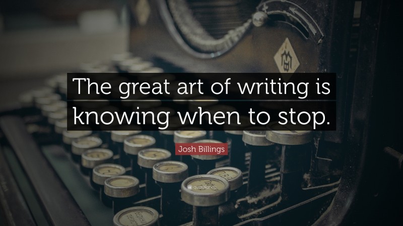 Josh Billings Quote: “The great art of writing is knowing when to stop.”