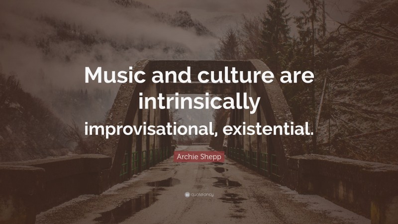 Archie Shepp Quote: “Music and culture are intrinsically improvisational, existential.”