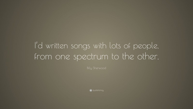 Billy Sherwood Quote: “I’d written songs with lots of people, from one spectrum to the other.”
