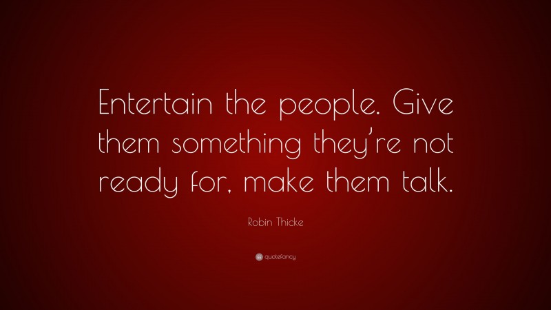 Robin Thicke Quote: “Entertain the people. Give them something they’re not ready for, make them talk.”