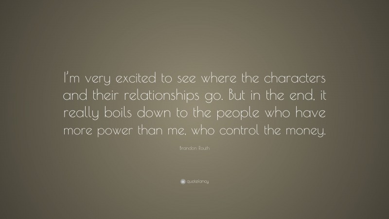 Brandon Routh Quote: “I’m very excited to see where the characters and their relationships go. But in the end, it really boils down to the people who have more power than me, who control the money.”