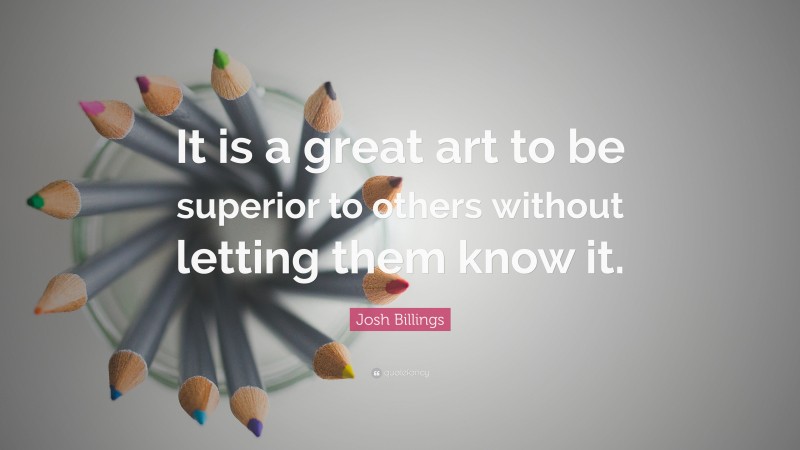 Josh Billings Quote: “It is a great art to be superior to others without letting them know it.”