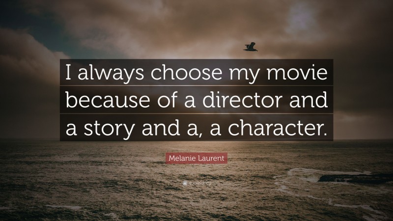 Melanie Laurent Quote: “I always choose my movie because of a director and a story and a, a character.”