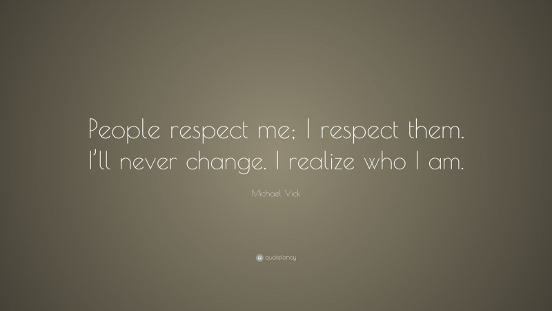 Michael Vick Quote: “People respect me; I respect them. I’ll never change. I realize who I am.”