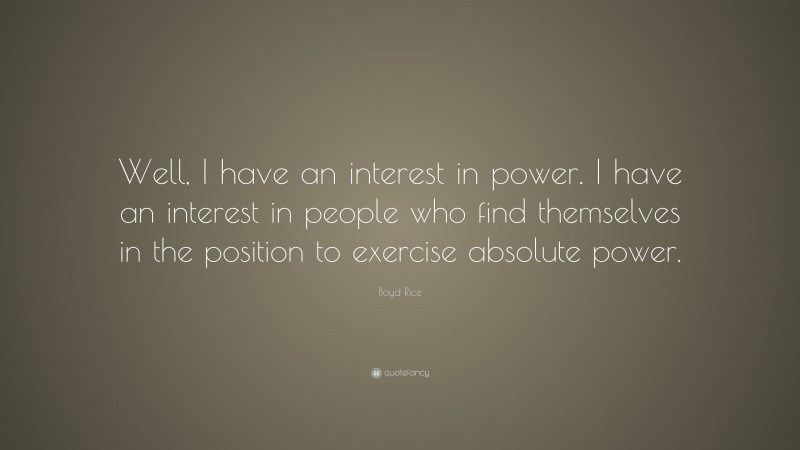 Boyd Rice Quote: “Well, I have an interest in power. I have an interest in people who find themselves in the position to exercise absolute power.”