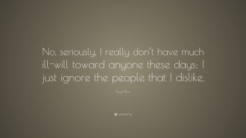 Boyd Rice Quote: “No, seriously, I really don’t have much ill-will toward anyone these days; I just ignore the people that I dislike.”