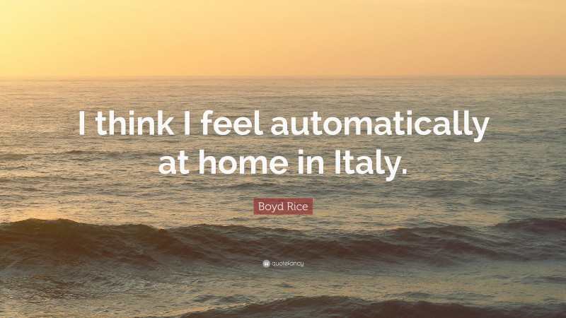 Boyd Rice Quote: “I think I feel automatically at home in Italy.”