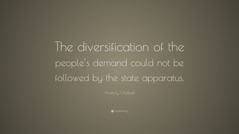 Anatoly Chubais Quote: “The diversification of the people’s demand could not be followed by the state apparatus.”