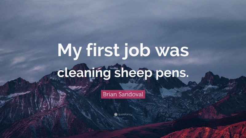 Brian Sandoval Quote: “My first job was cleaning sheep pens.”