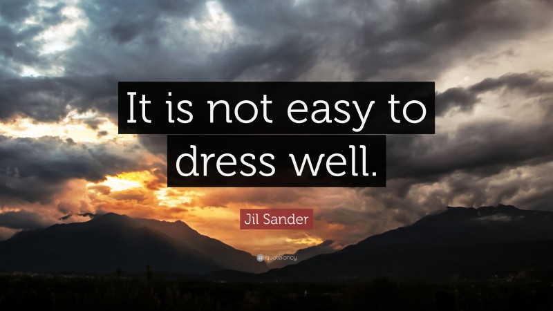 Jil Sander Quote: “It is not easy to dress well.”