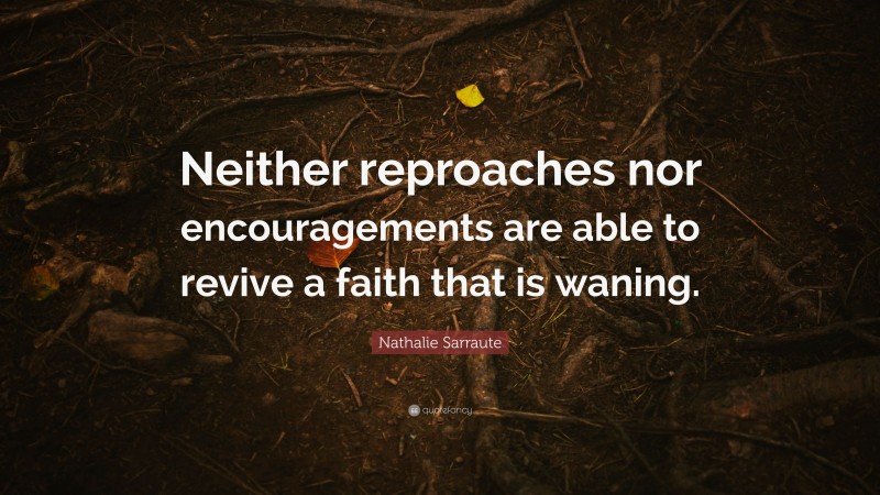 Nathalie Sarraute Quote: “Neither reproaches nor encouragements are able to revive a faith that is waning.”
