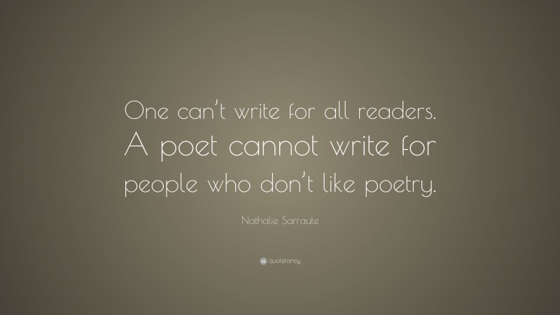 Nathalie Sarraute Quote: “One can’t write for all readers. A poet cannot write for people who don’t like poetry.”