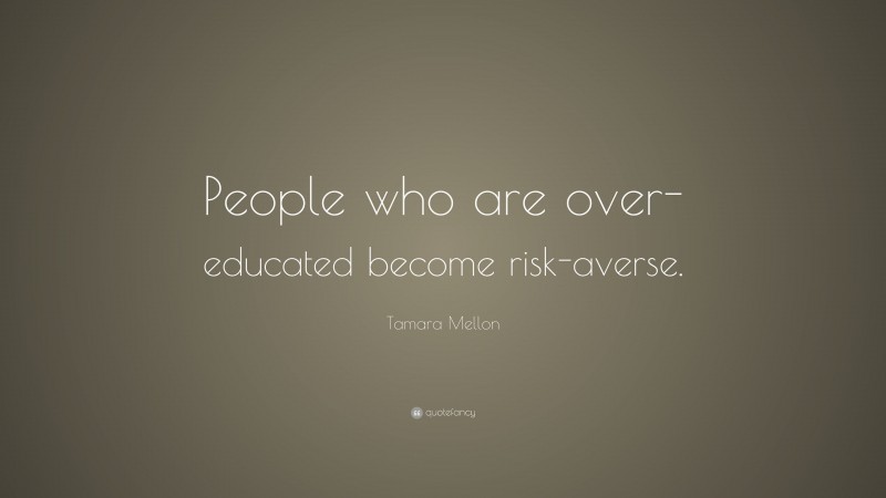 Tamara Mellon Quote: “People who are over-educated become risk-averse.”