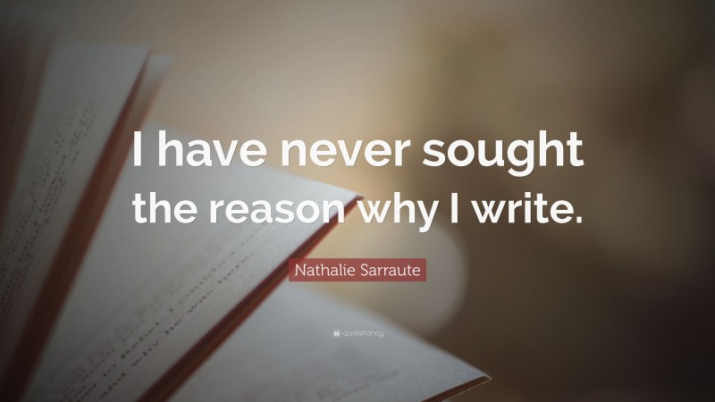 Nathalie Sarraute Quote: “I have never sought the reason why I write.”