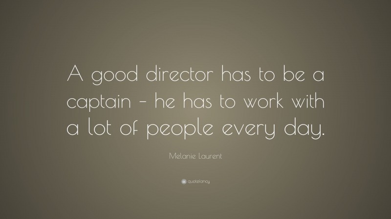 Melanie Laurent Quote: “A good director has to be a captain – he has to work with a lot of people every day.”