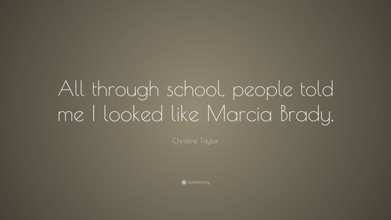 Christine Taylor Quote: “All through school, people told me I looked like Marcia Brady.”