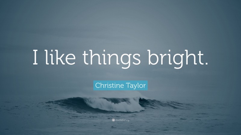 Christine Taylor Quote: “I like things bright.”