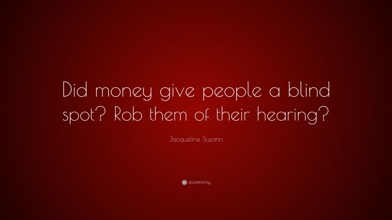 Jacqueline Susann Quote: “Did money give people a blind spot? Rob them of their hearing?”
