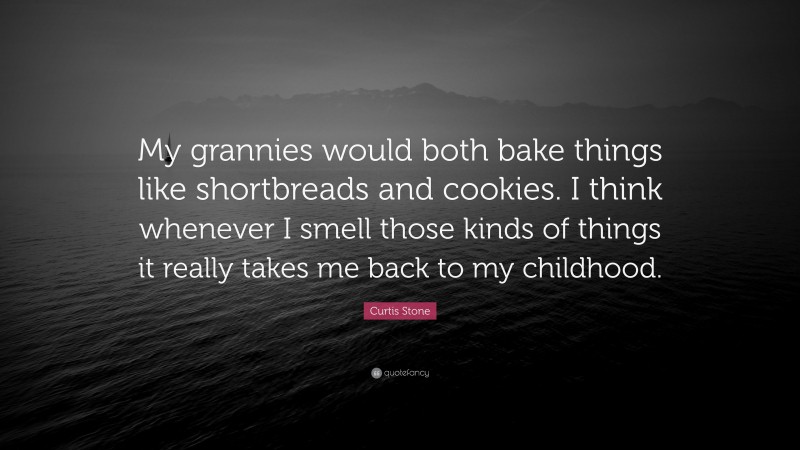 Curtis Stone Quote: “My grannies would both bake things like shortbreads and cookies. I think whenever I smell those kinds of things it really takes me back to my childhood.”
