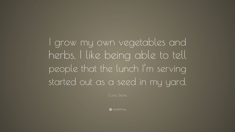 Curtis Stone Quote: “I grow my own vegetables and herbs. I like being able to tell people that the lunch I’m serving started out as a seed in my yard.”