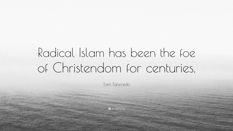 Tom Tancredo Quote: “Radical Islam has been the foe of Christendom for centuries.”