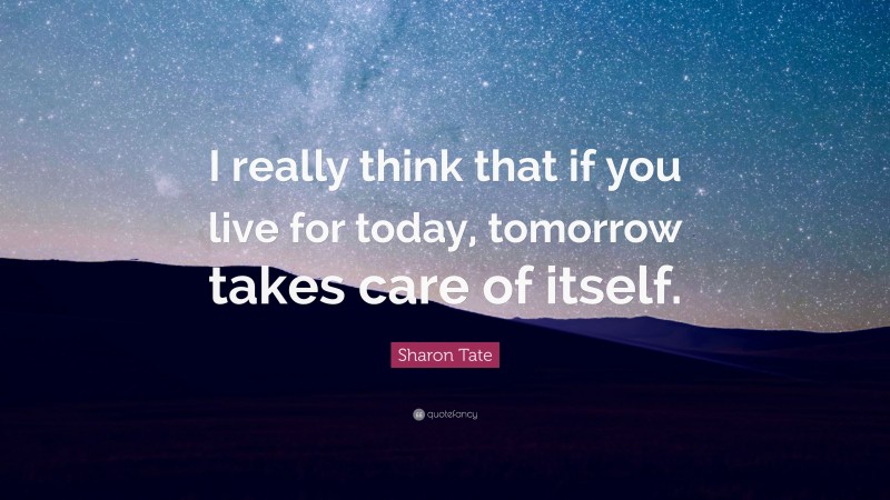 Sharon Tate Quote: “I really think that if you live for today, tomorrow takes care of itself.”