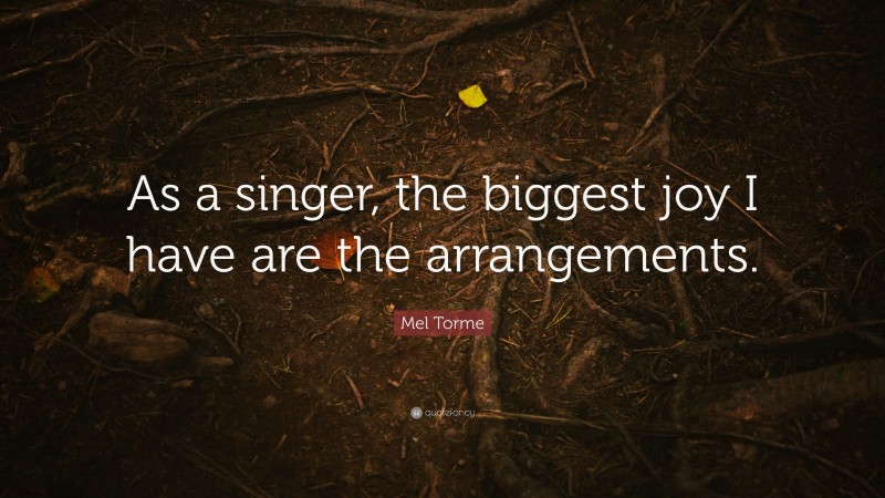 Mel Torme Quote: “As a singer, the biggest joy I have are the arrangements.”