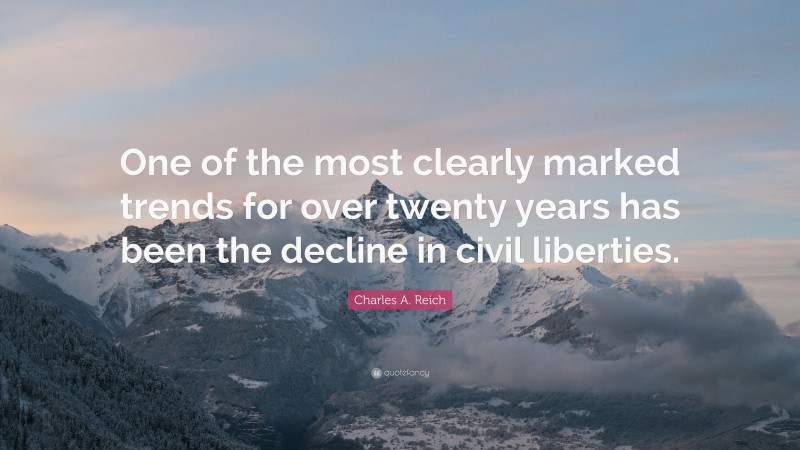 Charles A. Reich Quote: “One of the most clearly marked trends for over twenty years has been the decline in civil liberties.”
