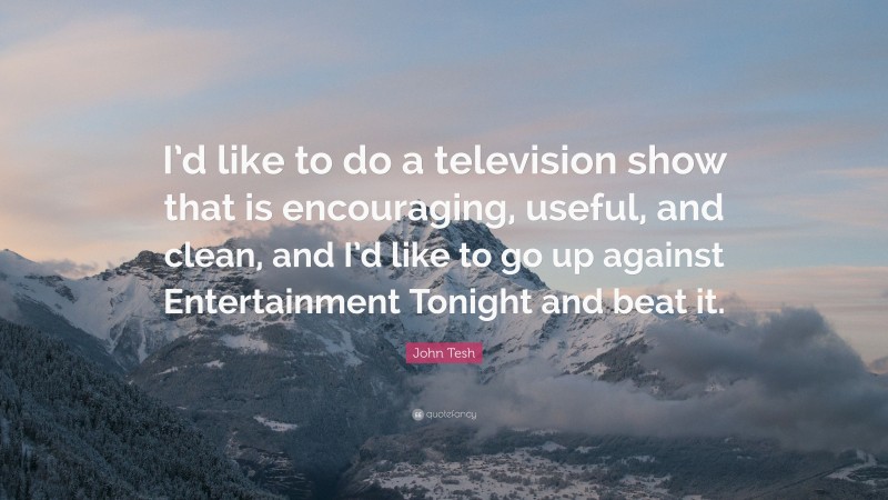 John Tesh Quote: “I’d like to do a television show that is encouraging, useful, and clean, and I’d like to go up against Entertainment Tonight and beat it.”
