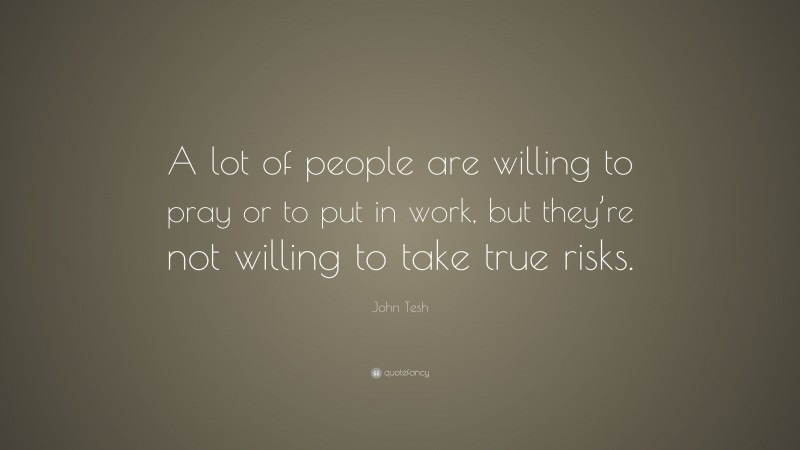 John Tesh Quote: “A lot of people are willing to pray or to put in work, but they’re not willing to take true risks.”