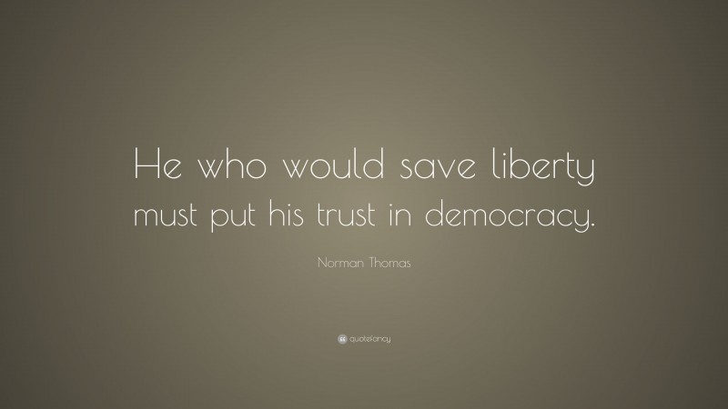 Norman Thomas Quote: “He who would save liberty must put his trust in democracy.”
