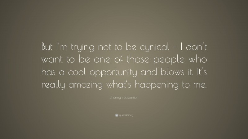 Shannyn Sossamon Quote: “But I’m trying not to be cynical – I don’t want to be one of those people who has a cool opportunity and blows it. It’s really amazing what’s happening to me.”