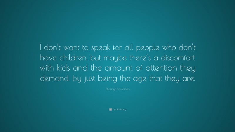 Shannyn Sossamon Quote: “I don’t want to speak for all people who don’t have children, but maybe there’s a discomfort with kids and the amount of attention they demand, by just being the age that they are.”
