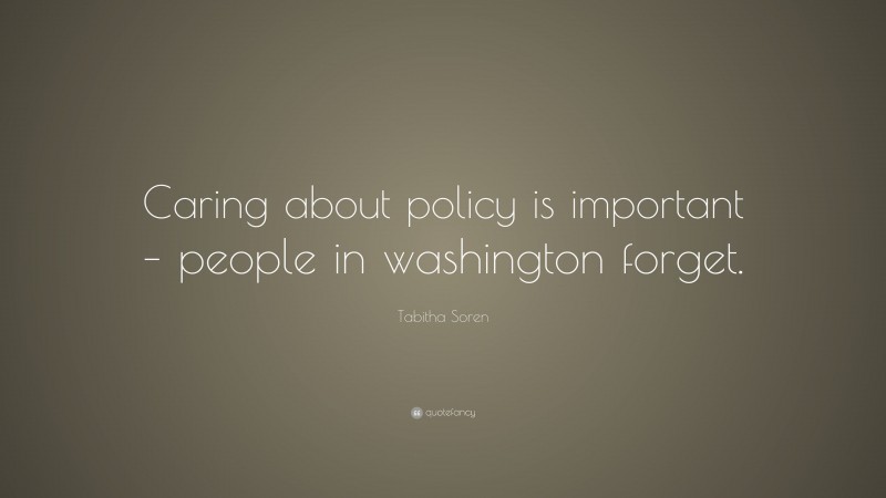 Tabitha Soren Quote: “Caring about policy is important – people in washington forget.”