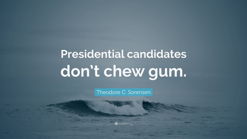 Theodore C. Sorensen Quote: “Presidential candidates don’t chew gum.”