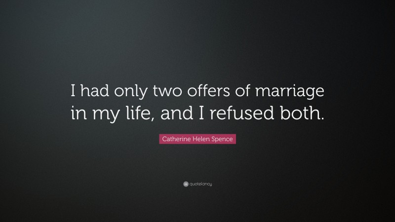 Catherine Helen Spence Quote: “I had only two offers of marriage in my life, and I refused both.”