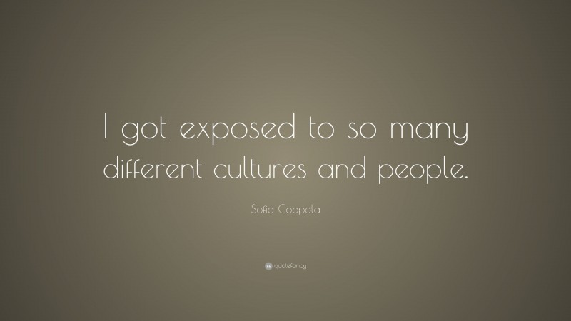 Sofia Coppola Quote: “I got exposed to so many different cultures and people.”