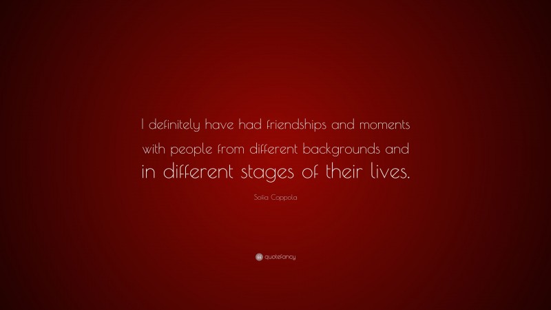 Sofia Coppola Quote: “I definitely have had friendships and moments with people from different backgrounds and in different stages of their lives.”