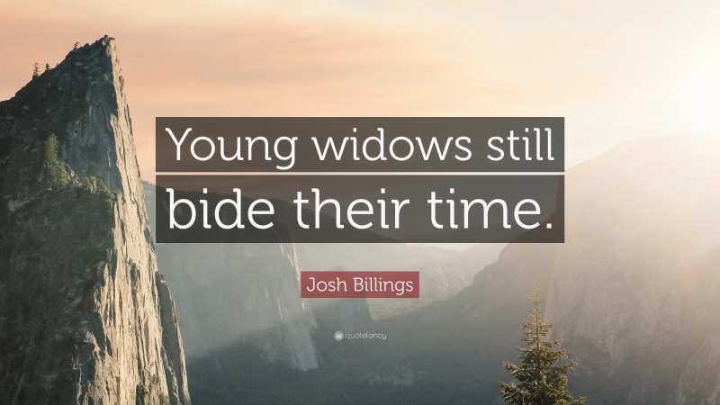 Josh Billings Quote: “Young widows still bide their time.”