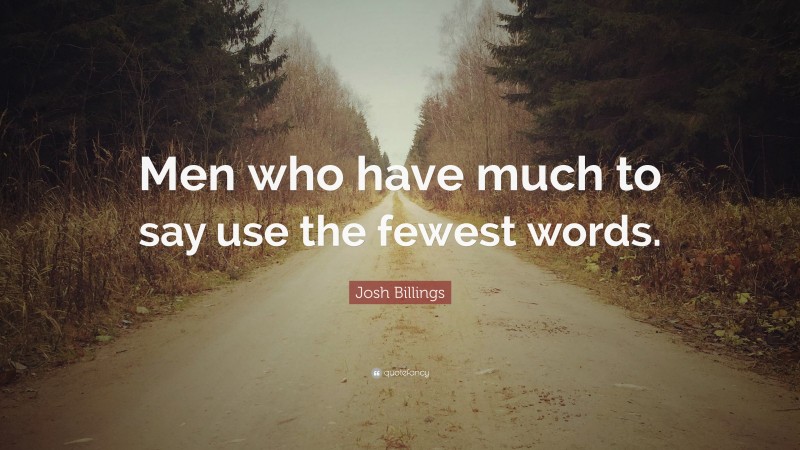 Josh Billings Quote: “Men who have much to say use the fewest words.”