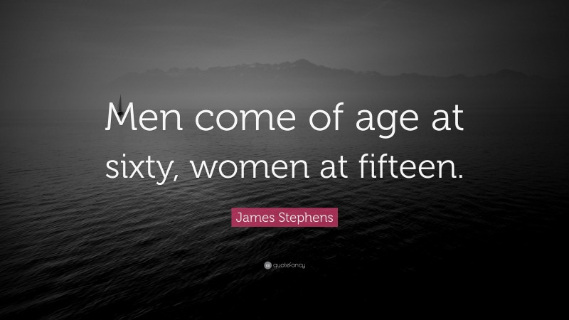 James Stephens Quote: “Men come of age at sixty, women at fifteen.”