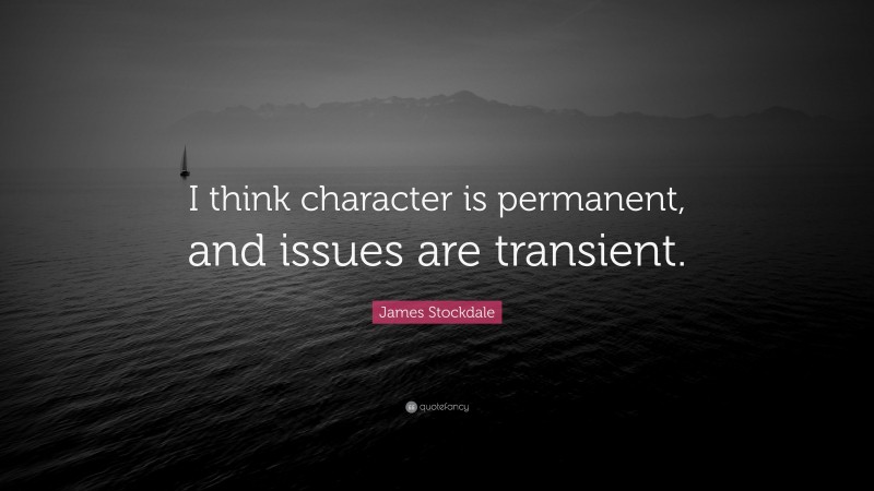 James Stockdale Quote: “I think character is permanent, and issues are transient.”