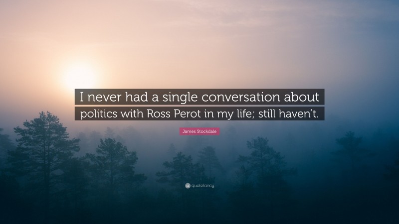 James Stockdale Quote: “I never had a single conversation about politics with Ross Perot in my life; still haven’t.”