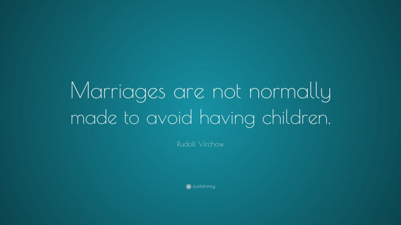 Rudolf Virchow Quote: “Marriages are not normally made to avoid having children.”