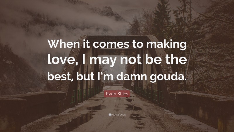 Ryan Stiles Quote: “When it comes to making love, I may not be the best, but I’m damn gouda.”