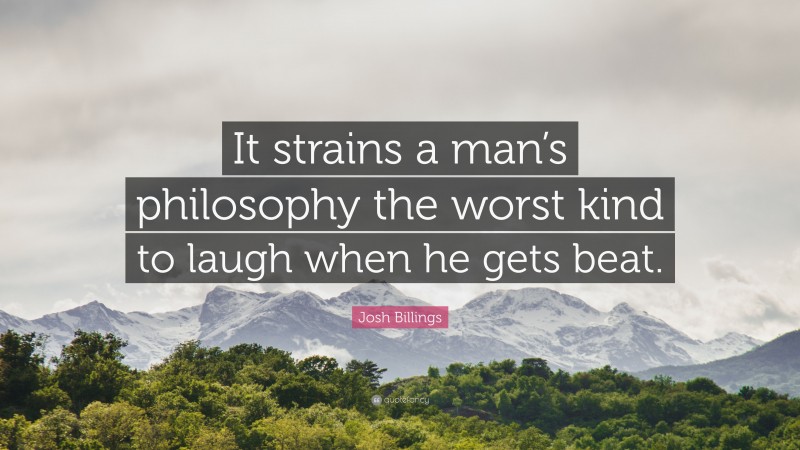 Josh Billings Quote: “It strains a man’s philosophy the worst kind to laugh when he gets beat.”