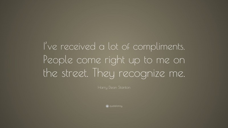 Harry Dean Stanton Quote: “I’ve received a lot of compliments. People come right up to me on the street. They recognize me.”