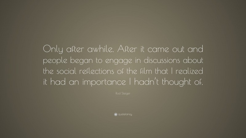 Rod Steiger Quote: “Only after awhile. After it came out and people began to engage in discussions about the social reflections of the film that I realized it had an importance I hadn’t thought of.”