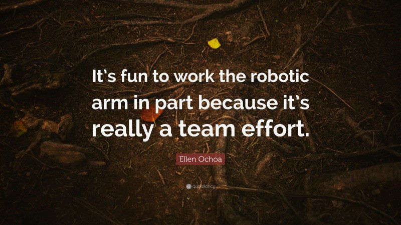 Ellen Ochoa Quote: “It’s fun to work the robotic arm in part because it’s really a team effort.”