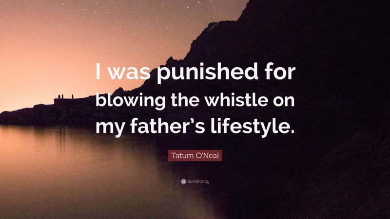 Tatum O'Neal Quote: “I was punished for blowing the whistle on my father’s lifestyle.”